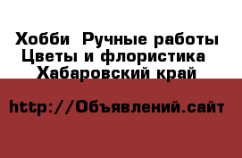 Хобби. Ручные работы Цветы и флористика. Хабаровский край